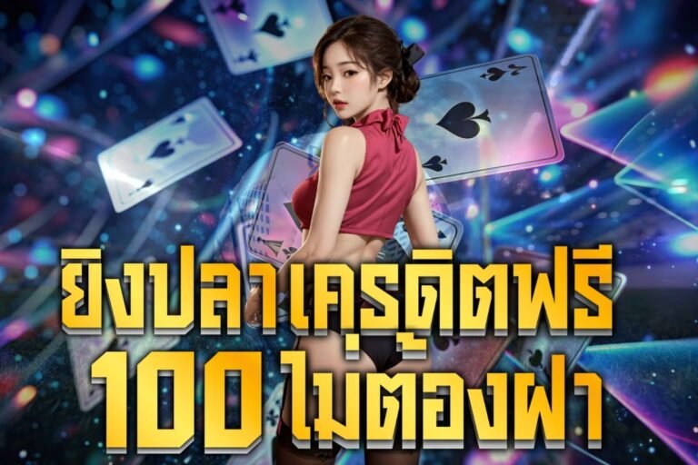 ยิงปลาเครดิตฟรี 100 ไม่ต้องฝาก ถอนเงินไม่อั้น ที่เว็บตรง ไม่ผ่านเอเย่นต์