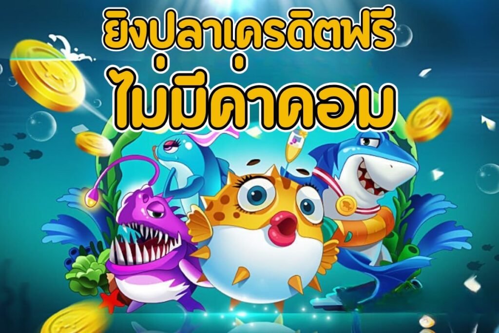 ยิงปลาเครดิตฟรี ไม่มีค่าคอม